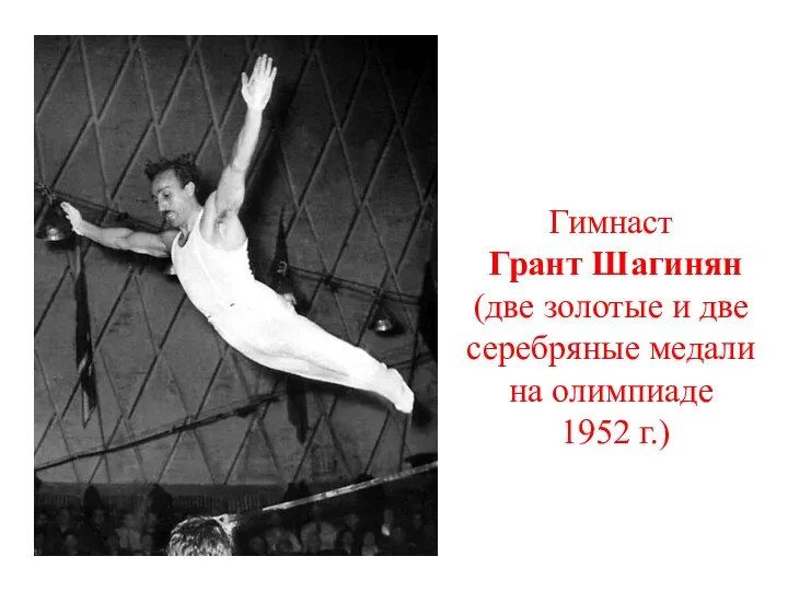 Гимнаст Грант Шагинян (две золотые и две серебряные медали на олимпиаде 1952 г.)