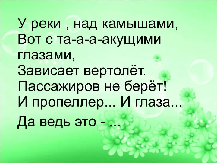 У реки , над камышами, Вот с та-а-а-акущими глазами, Зависает вертолёт. Пассажиров