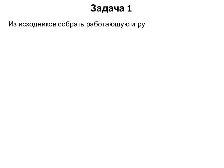 Задача 1 Из исходников собрать работающую игру