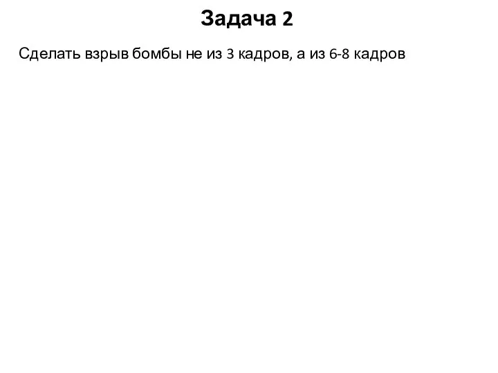 Задача 2 Сделать взрыв бомбы не из 3 кадров, а из 6-8 кадров