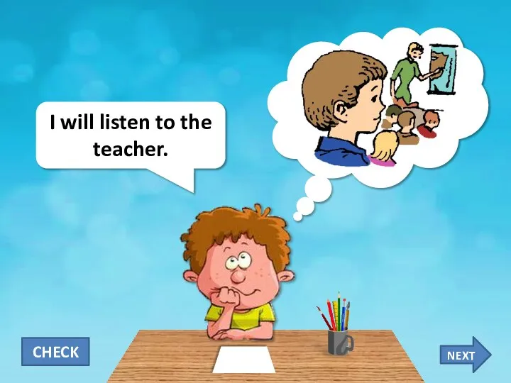 I will listen to the teacher. CHECK NEXT