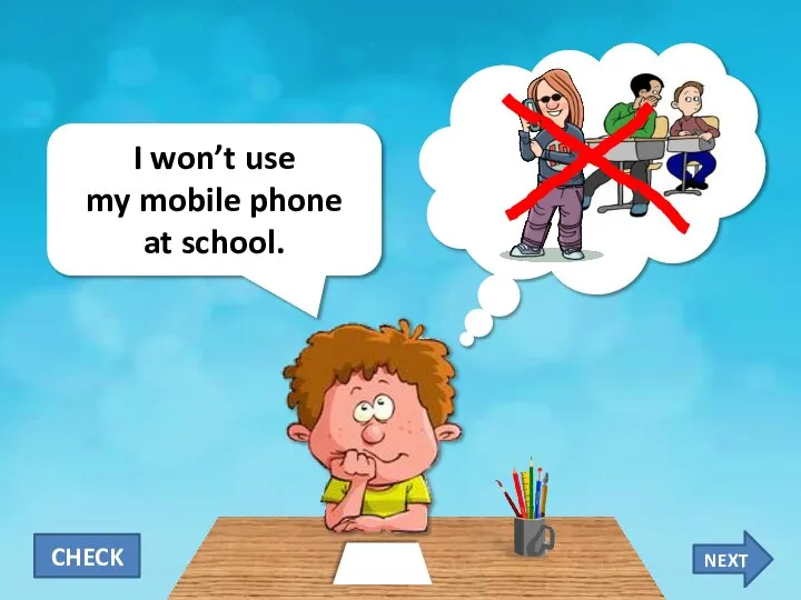 I won’t use my mobile phone at school. CHECK NEXT