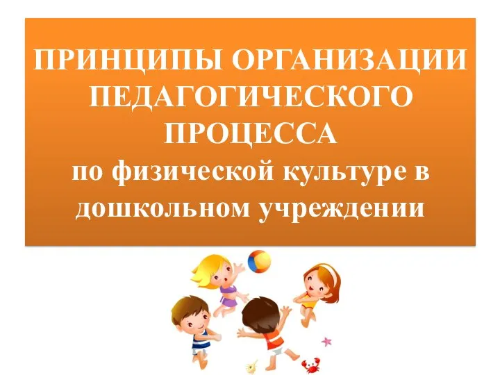 ПРИНЦИПЫ ОРГАНИЗАЦИИ ПЕДАГОГИЧЕСКОГО ПРОЦЕССА по физической культуре в дошкольном учреждении