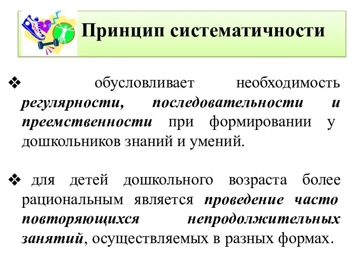 Принцип систематичности обусловливает необходимость регулярности, последовательности и преемственности при формировании у дошкольников