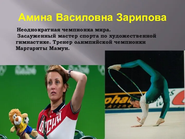 Амина Василовна Зарипова Неоднократная чемпионка мира. Заслуженный мастер спорта по художественной гимнастике.