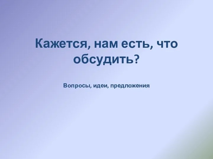 Кажется, нам есть, что обсудить? Вопросы, идеи, предложения