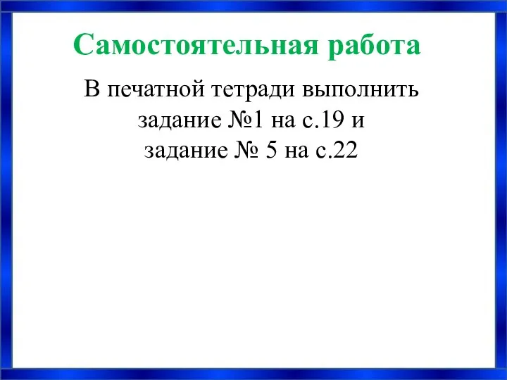 Самостоятельная работа В печатной тетради выполнить задание №1 на с.19 и задание № 5 на с.22