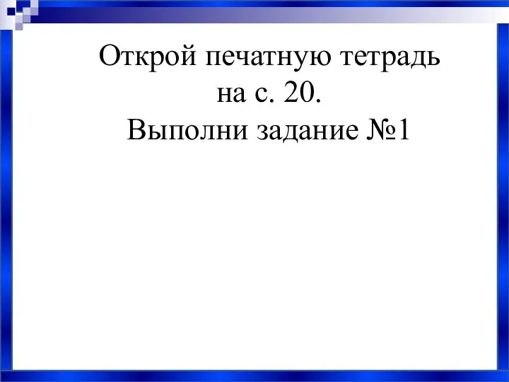 Открой печатную тетрадь на с. 20. Выполни задание №1