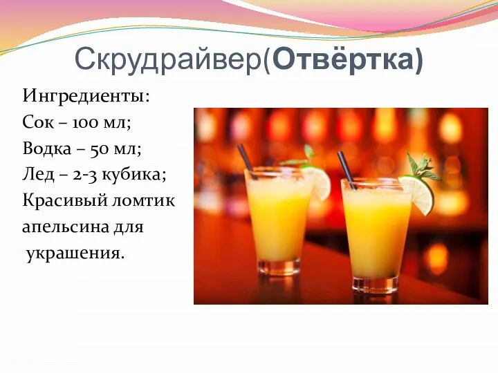 Скрудрайвер(Отвёртка) Ингредиенты: Сок – 100 мл; Водка – 50 мл; Лед –