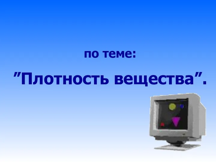 по теме: ”Плотность вещества”.