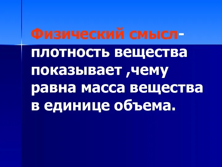 Физический смысл-плотность вещества показывает ,чему равна масса вещества в единице объема.