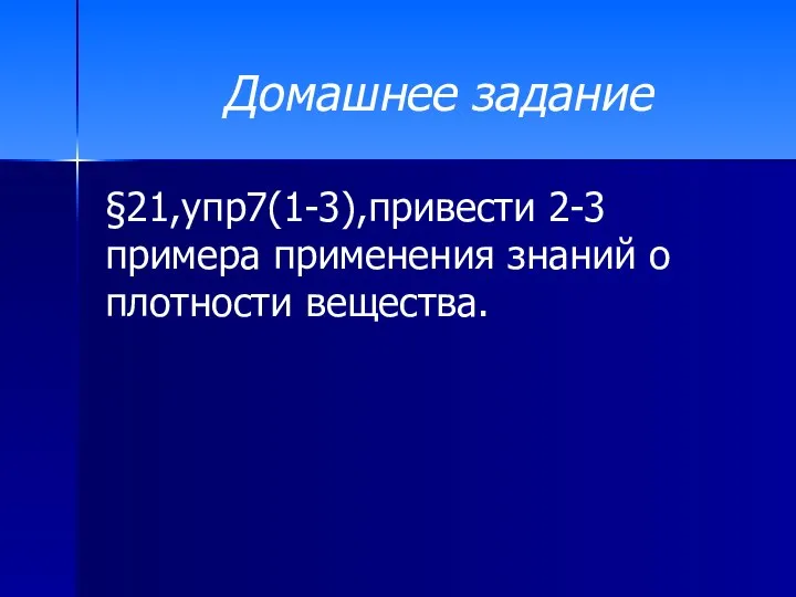 Домашнее задание §21,упр7(1-3),привести 2-3 примера применения знаний о плотности вещества.