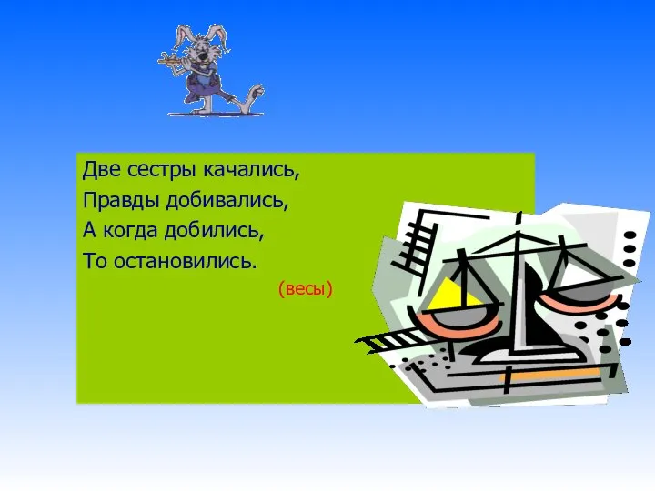 Две сестры качались, Правды добивались, А когда добились, То остановились. (весы)