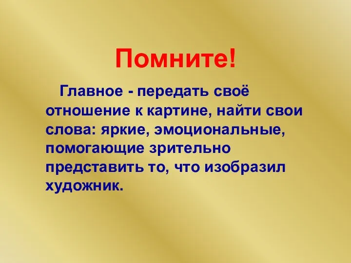 Помните! Главное - передать своё отношение к картине, найти свои слова: яркие,