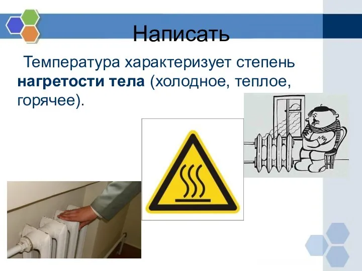 Температура характеризует степень нагретости тела (холодное, теплое, горячее). Написать