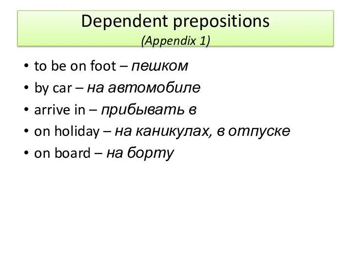 Dependent prepositions (Appendix 1) to be on foot – пешком by car