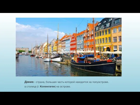 Дания - страна, большая часть которой находится на полуострове, а столица (г. Копенгаген) на острове.