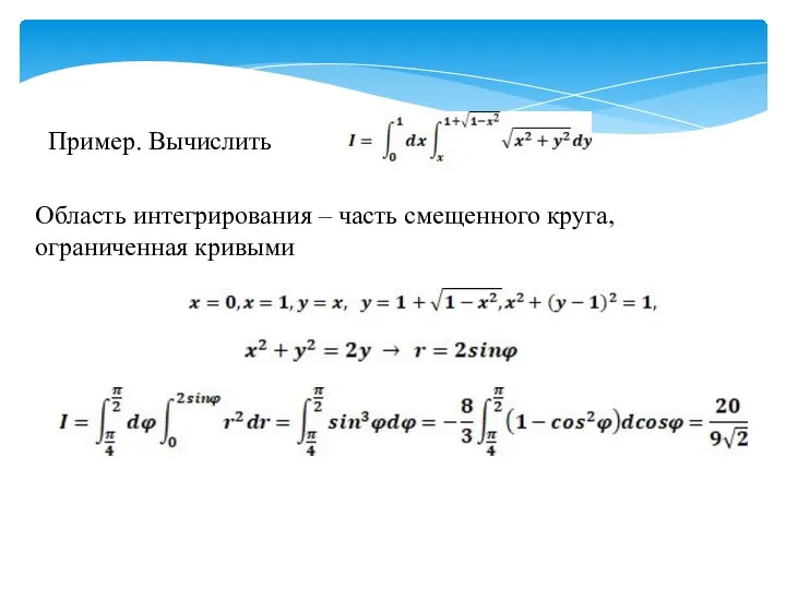 Пример. Вычислить Область интегрирования – часть смещенного круга, ограниченная кривыми