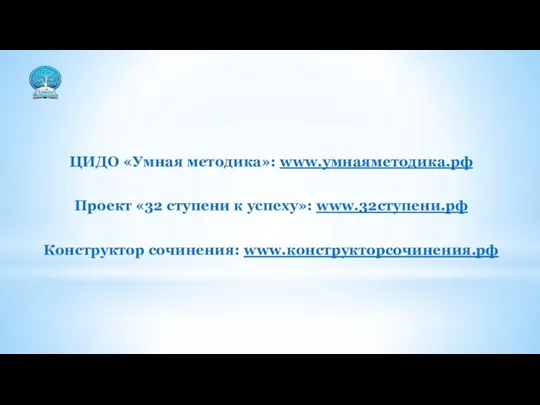 ЦИДО «Умная методика»: www.умнаяметодика.рф Проект «32 ступени к успеху»: www.32ступени.рф Конструктор сочинения: www.конструкторсочинения.рф