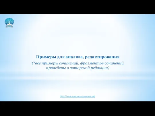 Примеры для анализа, редактирования (*все примеры сочинений, фрагментов сочинений приведены в авторской редакции) http://конструкторсочинения.рф