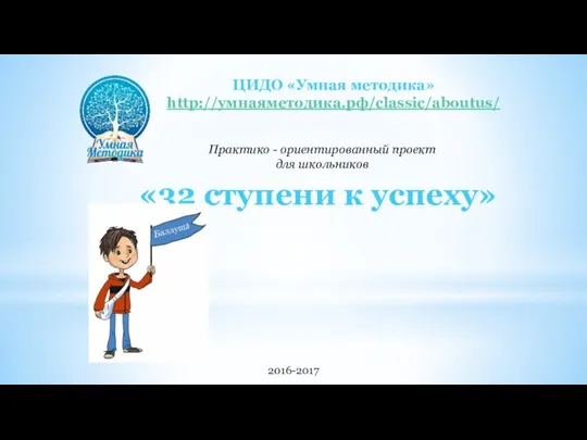 «32 ступени к успеху» Практико - ориентированный проект для школьников 2016-2017 ЦИДО «Умная методика» http://умнаяметодика.рф/classic/aboutus/