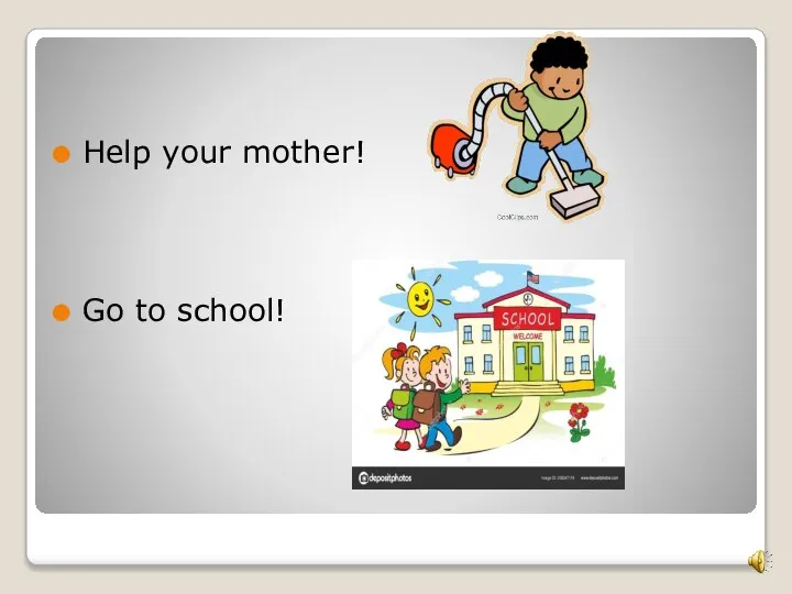 Help your mother! Go to school!