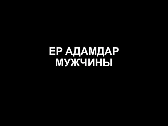 ЕР АДАМДАР МУЖЧИНЫ