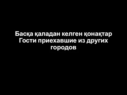 Басқа қаладан келген қонақтар Гости приехавшие из других городов