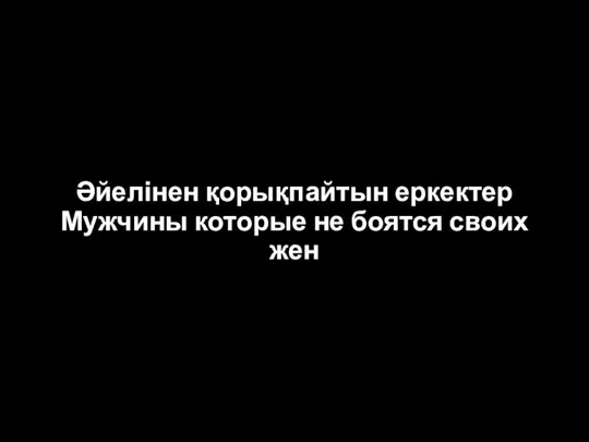 Әйелінен қорықпайтын еркектер Мужчины которые не боятся своих жен