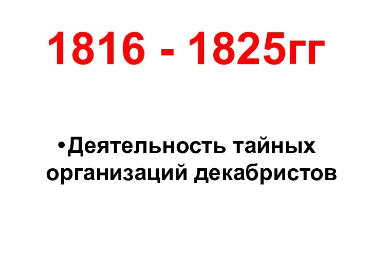 1816 - 1825гг Деятельность тайных организаций декабристов