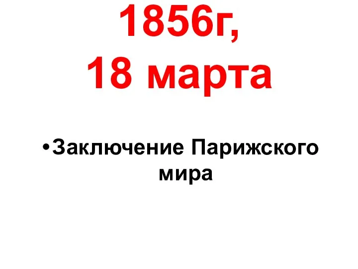 1856г, 18 марта Заключение Парижского мира