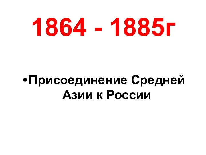 1864 - 1885г Присоединение Средней Азии к России