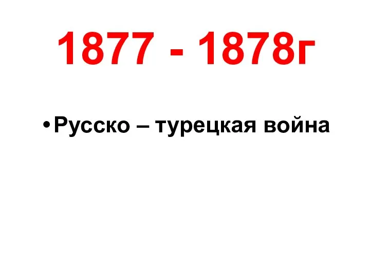 1877 - 1878г Русско – турецкая война