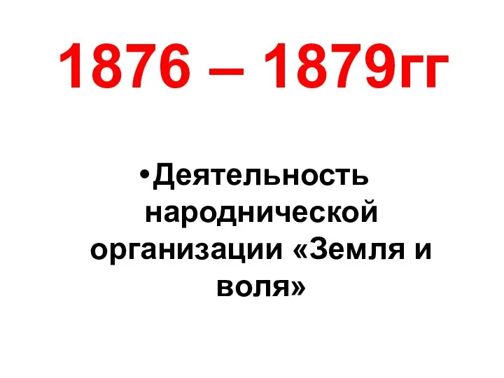 1876 – 1879гг Деятельность народнической организации «Земля и воля»