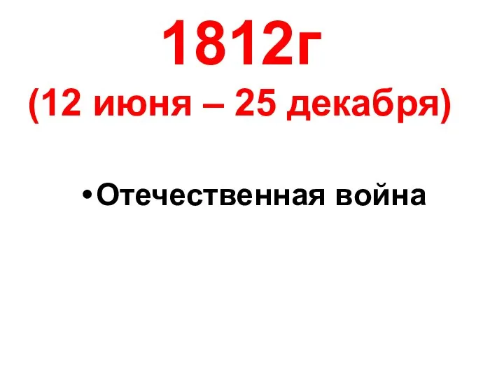 1812г (12 июня – 25 декабря) Отечественная война