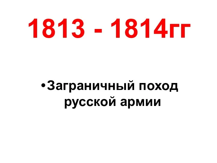 1813 - 1814гг Заграничный поход русской армии