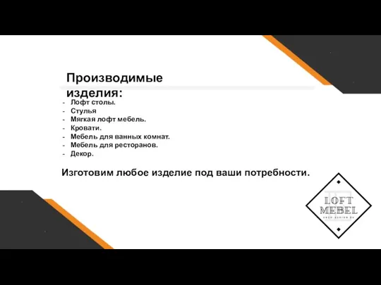 Производимые изделия: Лофт столы. Стулья Мягкая лофт мебель. Кровати. Мебель для ванных