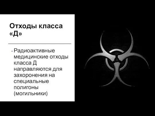 Отходы класса «Д» Радиоактивные медицинские отходы класса Д направляются для захоронения на специальные полигоны (могильники)