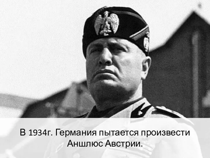 В 1934г. Германия пытается произвести Аншлюс Австрии.