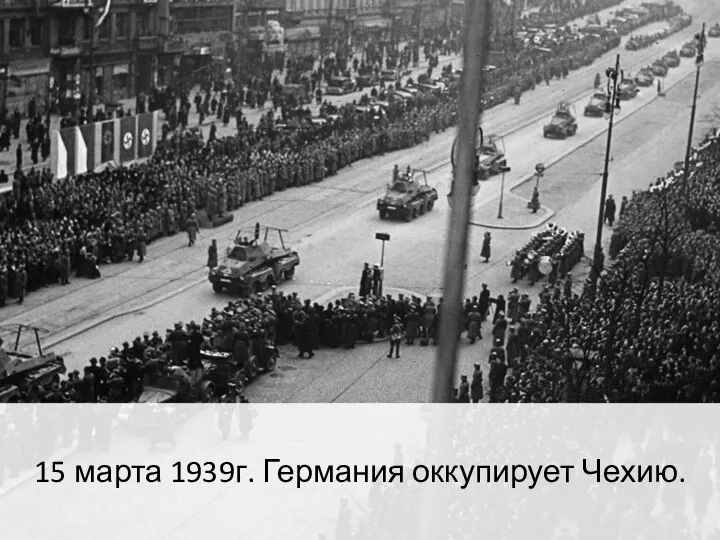15 марта 1939г. Германия оккупирует Чехию.