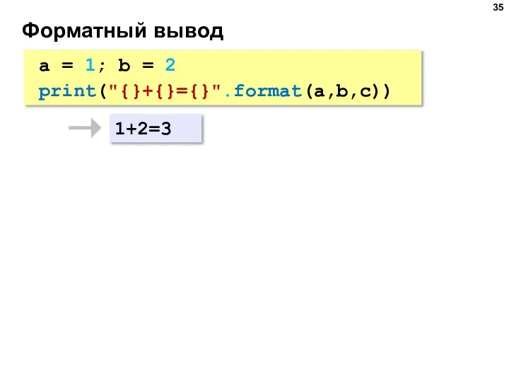 Форматный вывод a = 1; b = 2 print("{}+{}={}".format(a,b,c)) 1+2=3