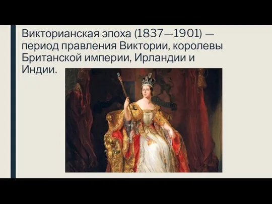 Викторианская эпоха (1837—1901) — период правления Виктории, королевы Британской империи, Ирландии и Индии.