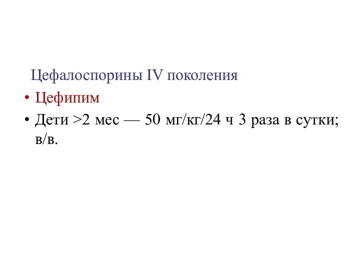 Цефалоспорины IV поколения Цефипим Дети >2 мес — 50 мг/кг/24 ч 3 раза в сутки; в/в.