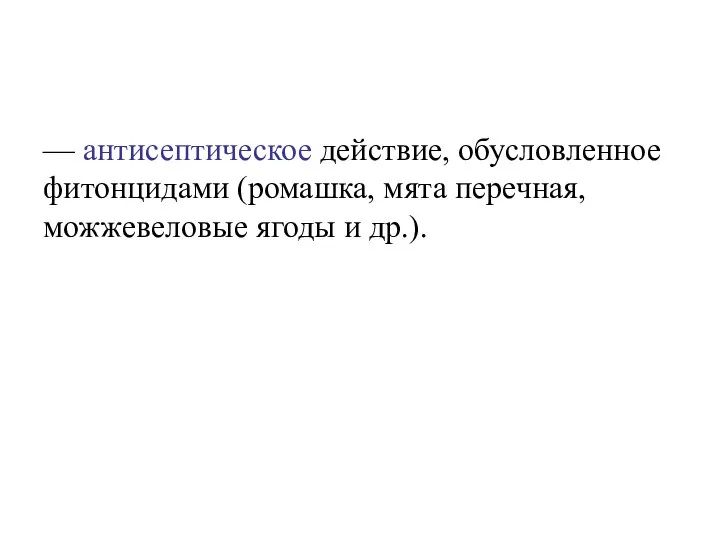 — антисептическое действие, обусловленное фитонцидами (ромашка, мята перечная, можжевеловые ягоды и др.).