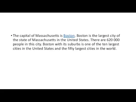 The capital of Massachusetts is Boston. Boston is the largest city of