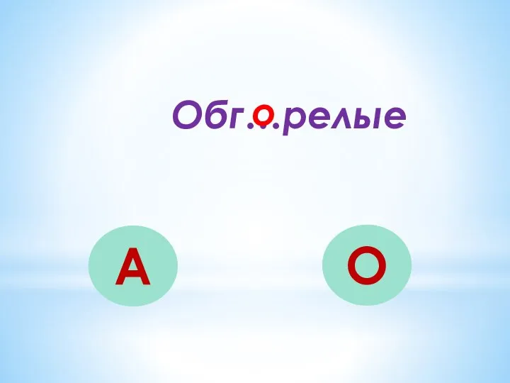 Обг…релые А О о