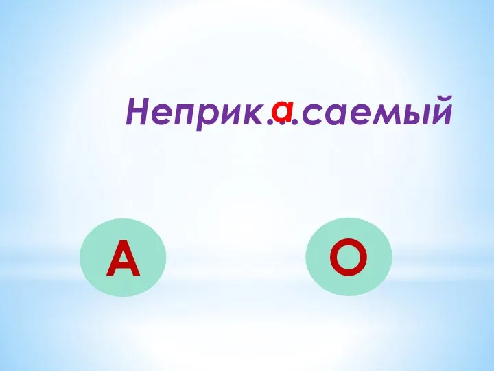 Неприк…саемый А О а