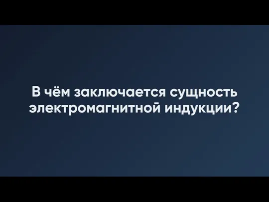 В чём заключается сущность электромагнитной индукции?