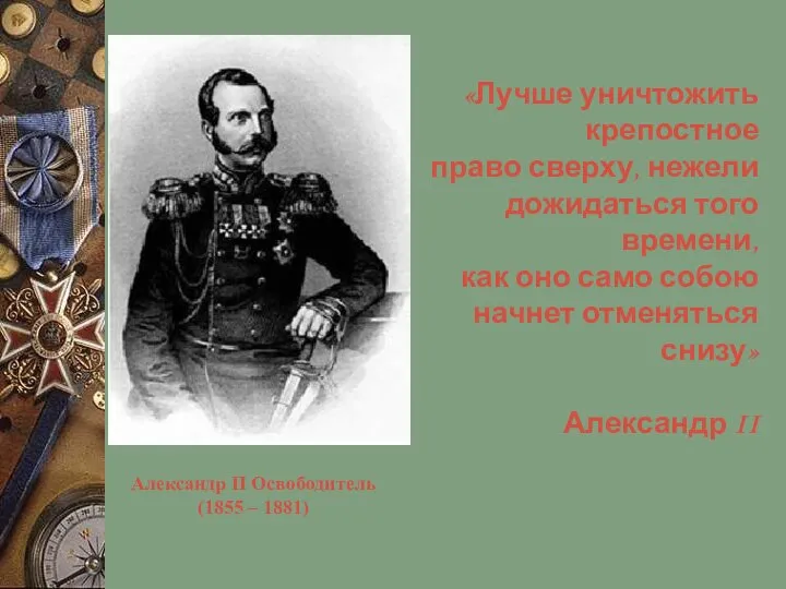 Александр II Освободитель (1855 – 1881) «Лучше уничтожить крепостное право сверху, нежели