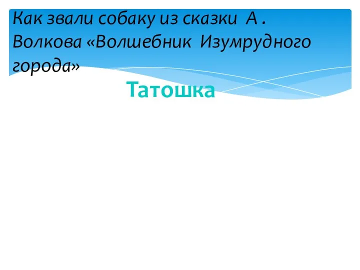 Как звали собаку из сказки А . Волкова «Волшебник Изумрудного города» Татошка